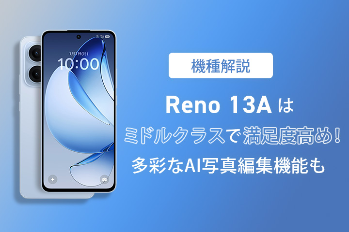 【機種解説】Reno13 Aはミドルクラスで満足度高め!多彩なAI写真編集機能も