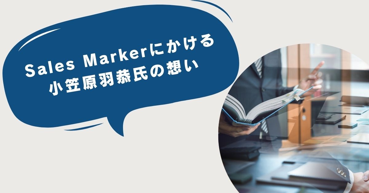 Sales Markerにかける小笠原羽恭氏の想い