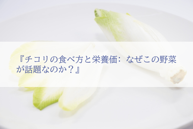 チコリの食べ方と栄養価: なぜこの野菜が話題なのか?