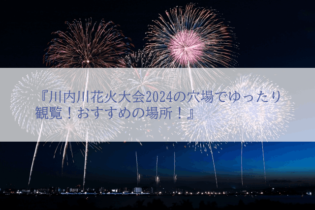 川内川花火大会2024の穴場でゆったり観覧!おすすめの場所!