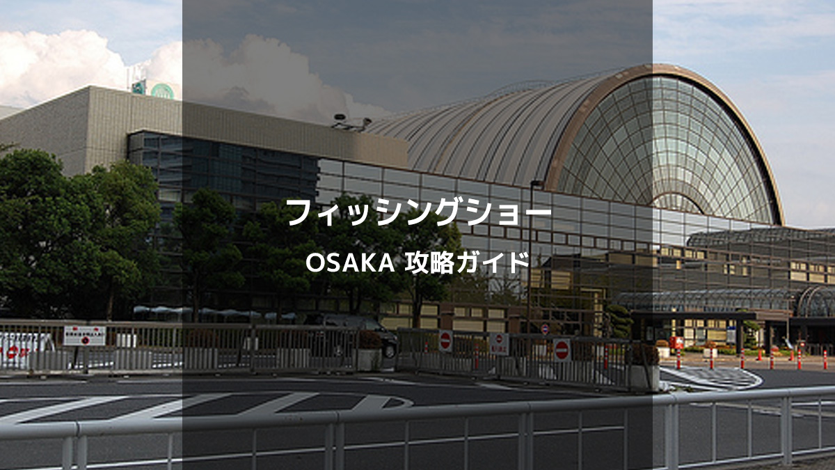フィッシングショーOSAKA攻略ガイド: 必見ポイントと楽しむコツ