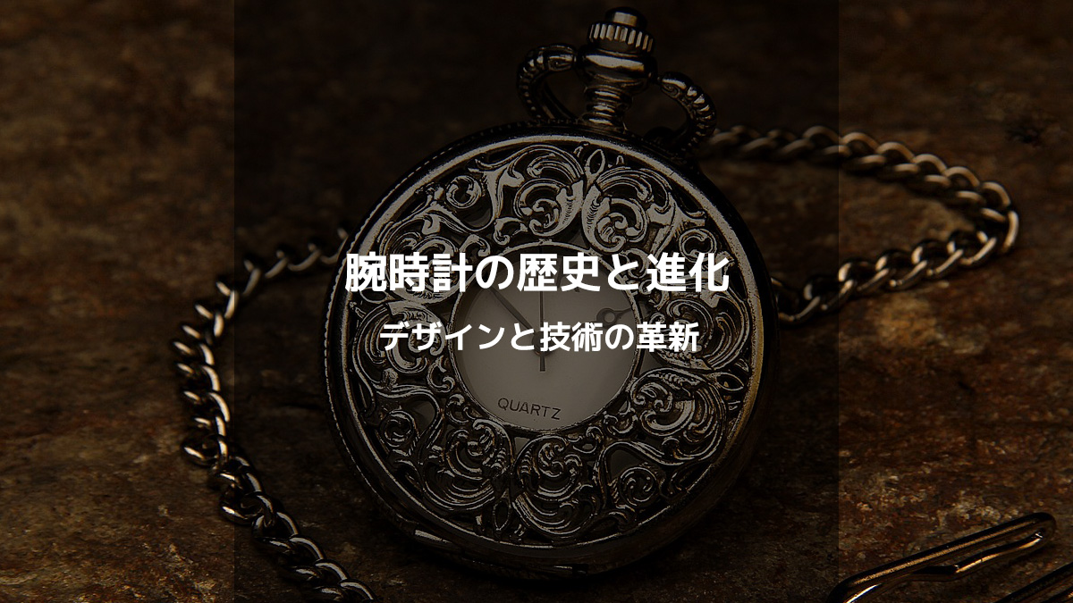 腕時計の歴史と進化：時代とともに変わるデザインと技術