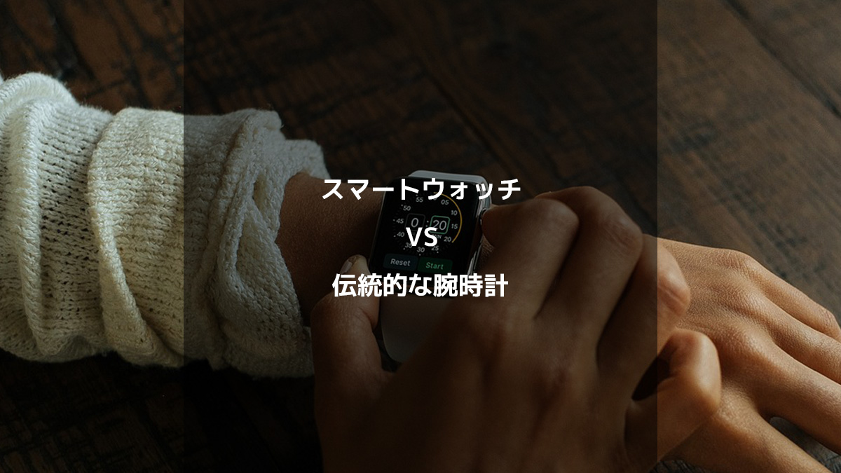 スマートウォッチ vs 伝統的な腕時計：どちらを選ぶべきか？