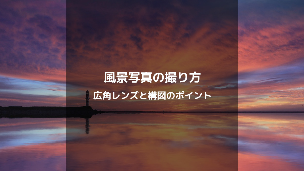 風景写真の撮り方：広角レンズの使い方と美しい構図のポイント