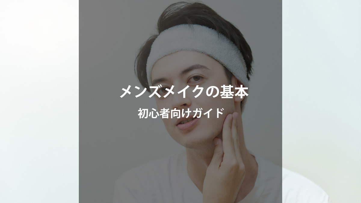 初心者向け！メンズメイクの基本と最初に揃えるべきアイテム