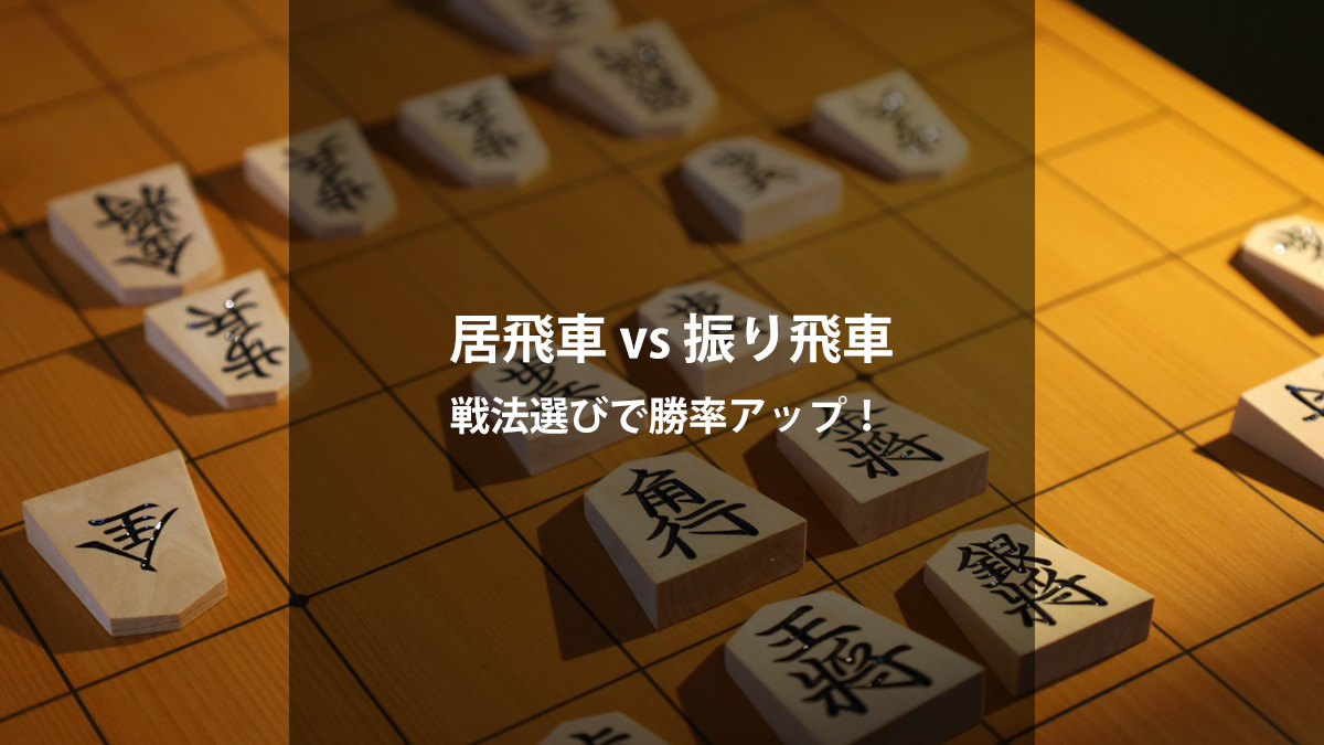 居飛車vs振り飛車 どっちが強い？特徴・メリット・おすすめ戦法を徹底比較！