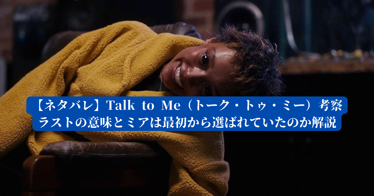 ネタバレ】Talk to Me（トーク・トゥ・ミー）考察｜ラストの意味とミア