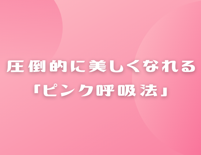 ピンク呼吸法で劇的に美しくなる ピンク呼吸法のやり方 原理とは どうしてもかわいくなりたい
