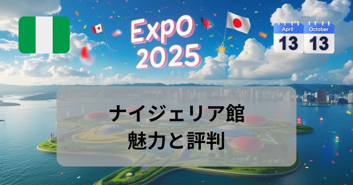 2025年大阪万博：ナイジェリア館の魅力と評判 - あかりのトレンドノート