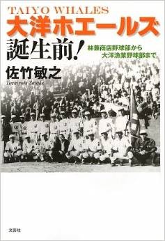 大洋ホエールズ誕生前! : 林兼商店野球部から大洋漁業野球部まで 大洋ホエールズ誕生前！林兼商店野球部から大洋漁業野球部まで」（佐竹