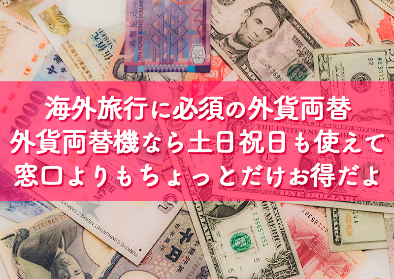 外貨 海外旅行に行く時に必須の外貨両替 外貨両替機なら土日祝日も使えて窓口よりもちょっとだけお得だよ てふてふさんぽ