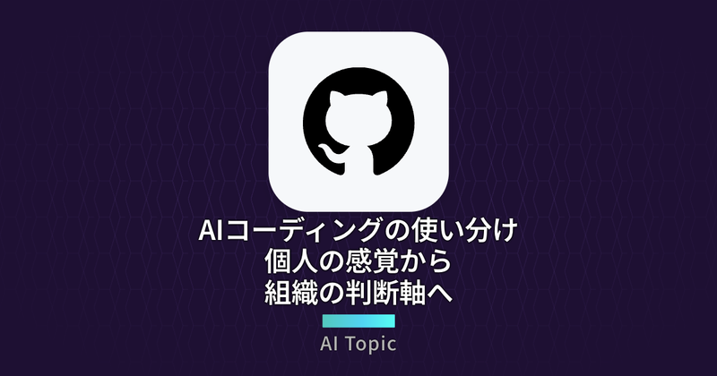 AIコーディングの使い分け 個人の感覚から組織の判断軸へ