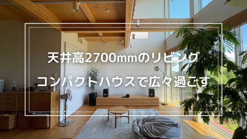差額無しで天井を高くする方法とは！？コンパクトハウスのリビングが
