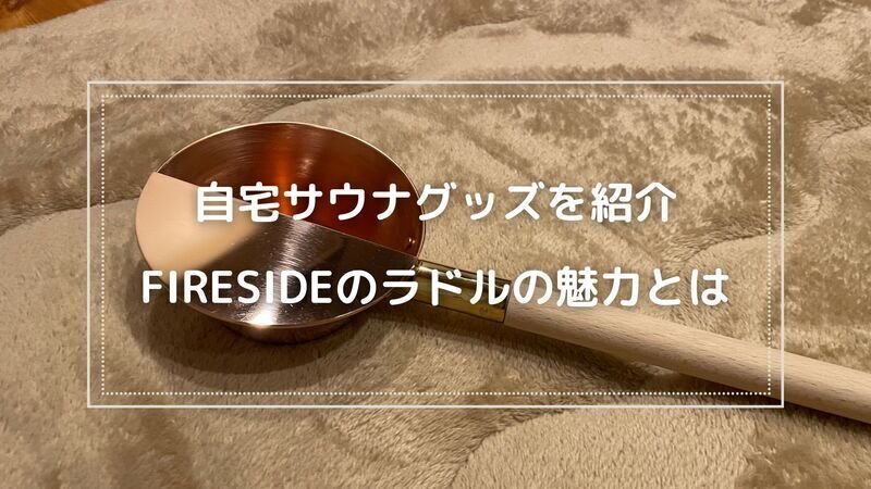 自宅サウナグッズ！FIRESIDEコッパーロウリュ柄杓の魅力や機能を