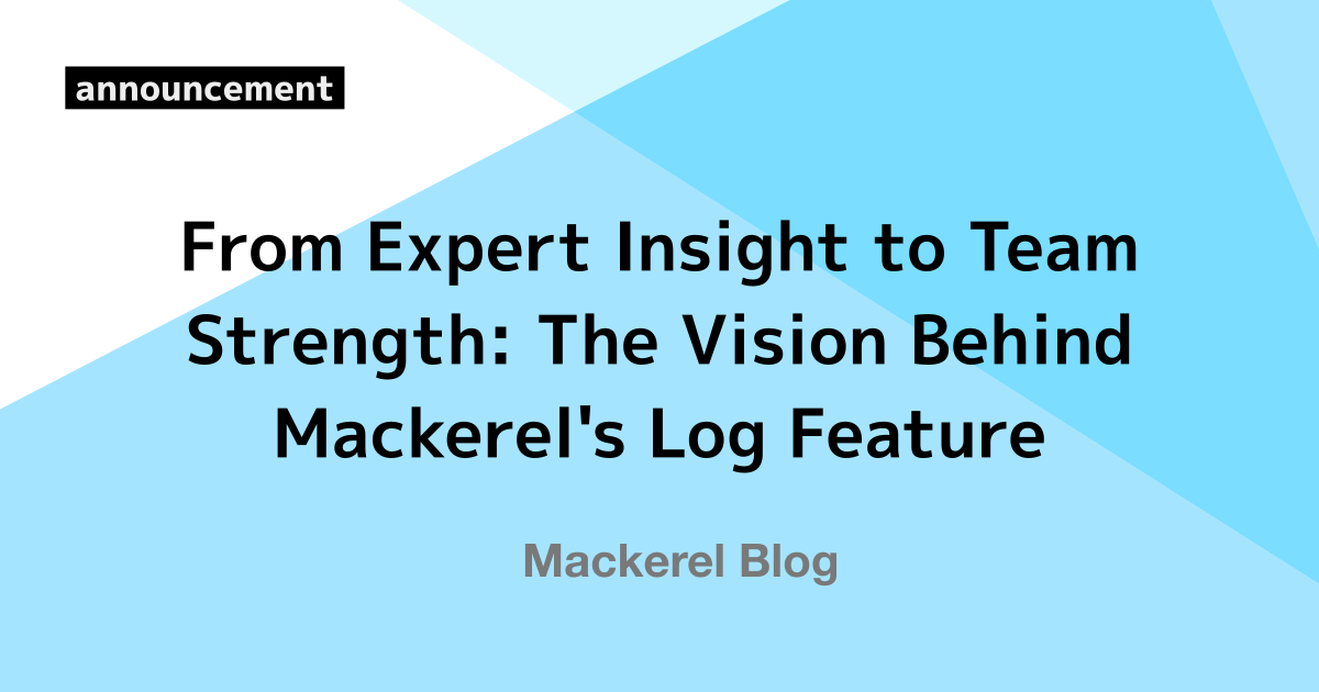 From Expert Insight to Team Strength: The Vision Behind Mackerel's Log Feature