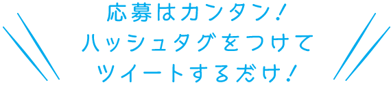 応募方法はカンタン!ハッシュタグをつけてツイートするだけ!