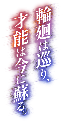 輪廻は巡り、才能は今に蘇る。