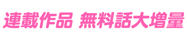 連載作品 無料話大増量