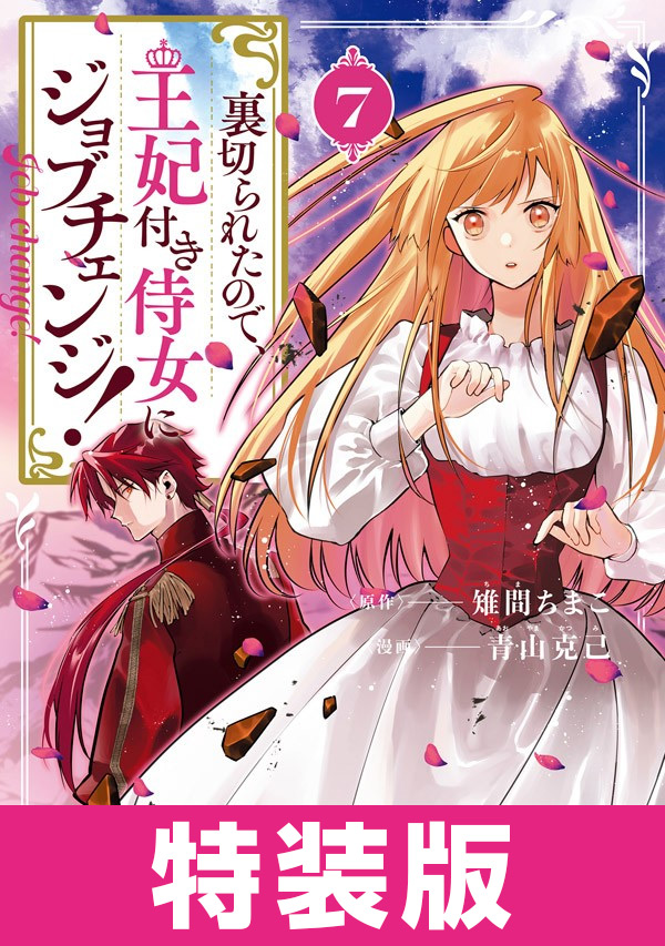 裏切られたので、王妃付き侍女にジョブチェンジ！ 特装版 7