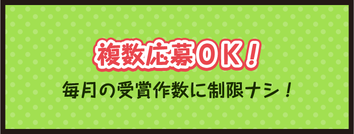 複数応募OK！毎月の受賞作数に制限ナシ！