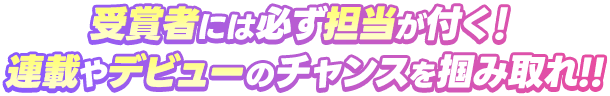 受賞者には必ず担当が付く！連載やデビューのチャンスを掴み取れ!!