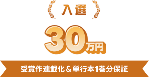 入選30万円 受賞作連載化＆単行本1巻分保証