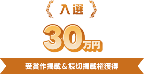 入選30万円 受賞作掲載＆読切掲載権獲得