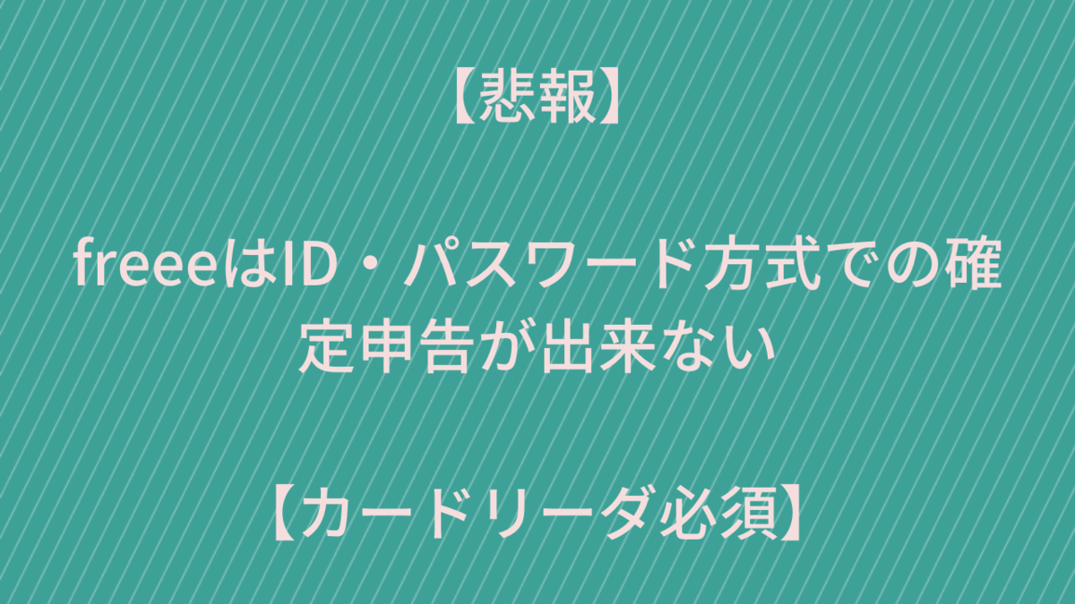 【悲報】freeeはIDパスワード方式で確定申告出来ない【カードリーダー必須】