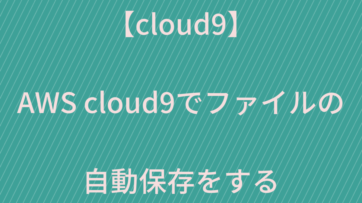 【cloud9】AWS cloud9でファイルの自動保存(autosave)をする