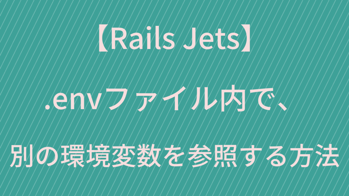 【Rails Jets】.envファイル内で、別の環境変数を参照する方法