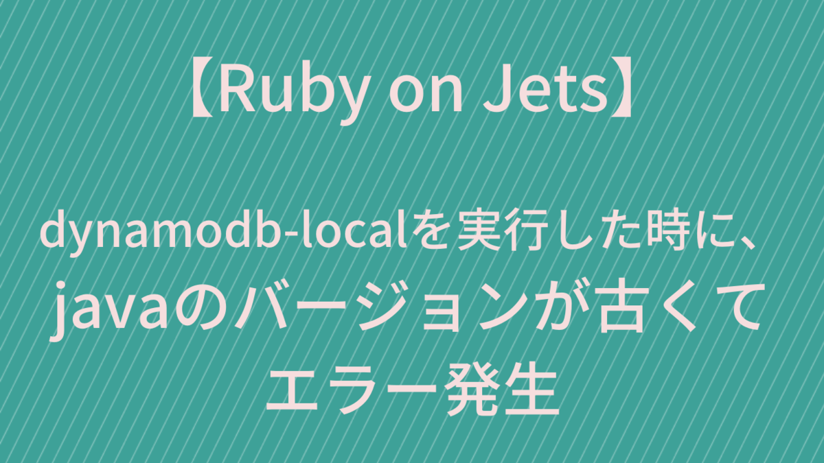 【Ruby on Jets】  dynamodb-localを実行した時に、 javaのバージョンが古くて エラー発生