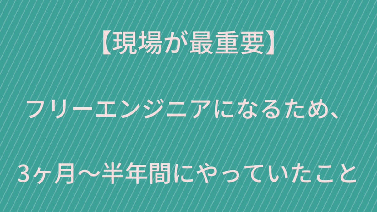 【現場が最重要】フリーエンジニアになるため、3ヶ月〜半年(web系企業に入るまで)間にやっていたこと
