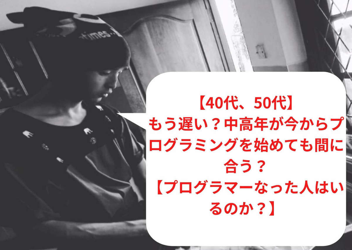 【40代、50代】もう遅い？中高年が今からプログラミングを始めても間に合う？【プログラマーなった人はいるのか？】