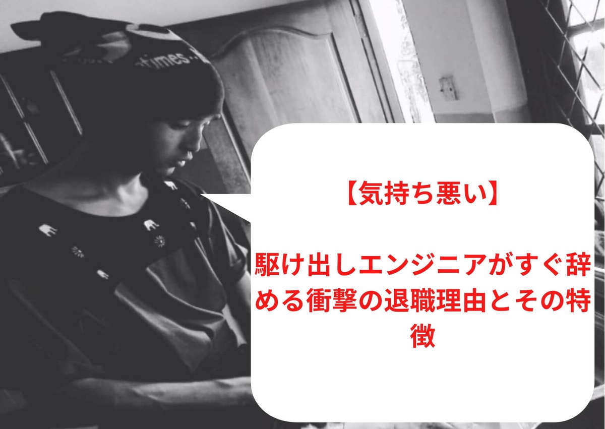 【気持ち悪い】駆け出しエンジニアがすぐ辞める(半年、1年)衝撃の退職理由とその特徴