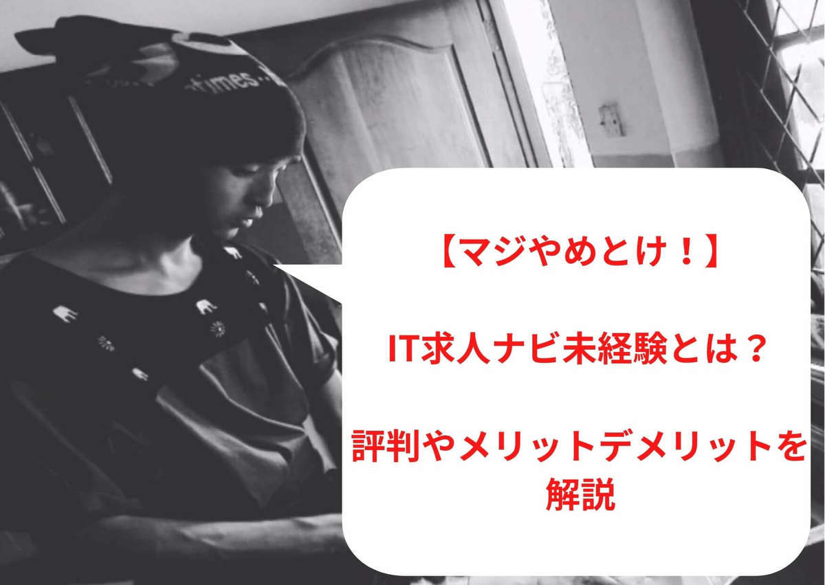 【マジやめとけ！】IT求人ナビ未経験とは？評判やメリットデメリットを解説