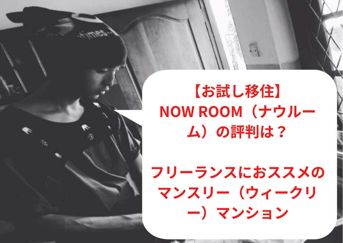 【お試し移住】NOW ROOM（ナウルーム）の評判は？フリーランスにおススメのマンスリー（ウィークリー）マンション