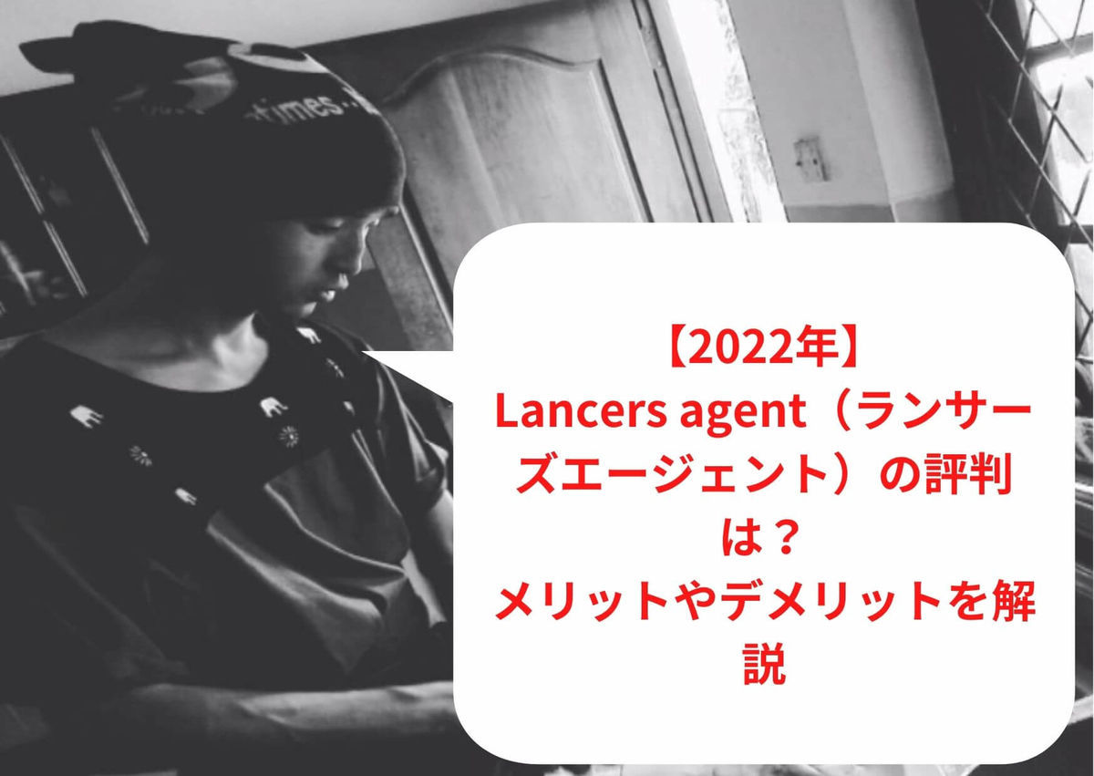 【2023年1月最新】Lancers agent（ランサーズエージェント）の評判は？メリットやデメリットを解説