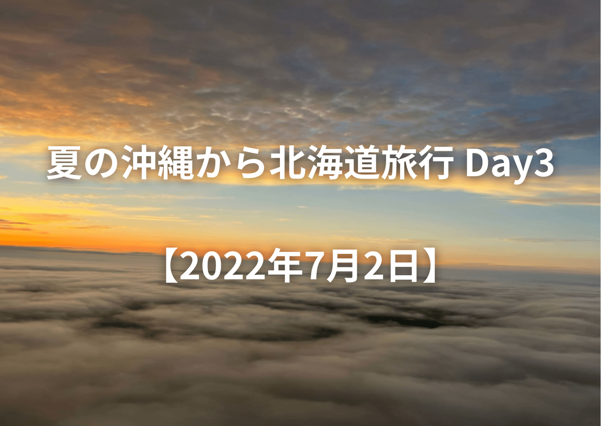 夏の沖縄から北海道旅行 Day3【2022年7月2日】