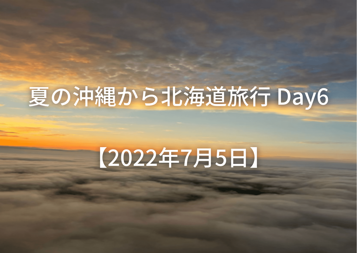夏の沖縄から北海道旅行 Day6【2022年7月5日】