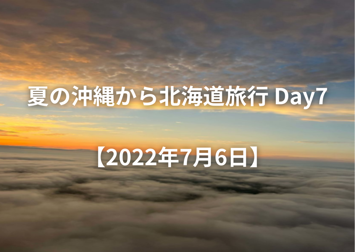 夏の沖縄から北海道旅行 Day7【2022年7月6日】