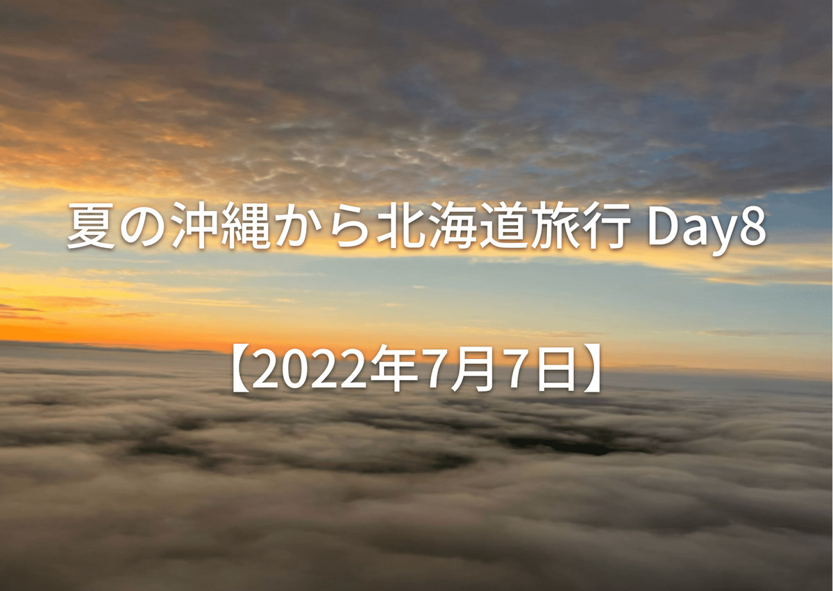 夏の沖縄から北海道旅行 Day8【2022年7月7日】