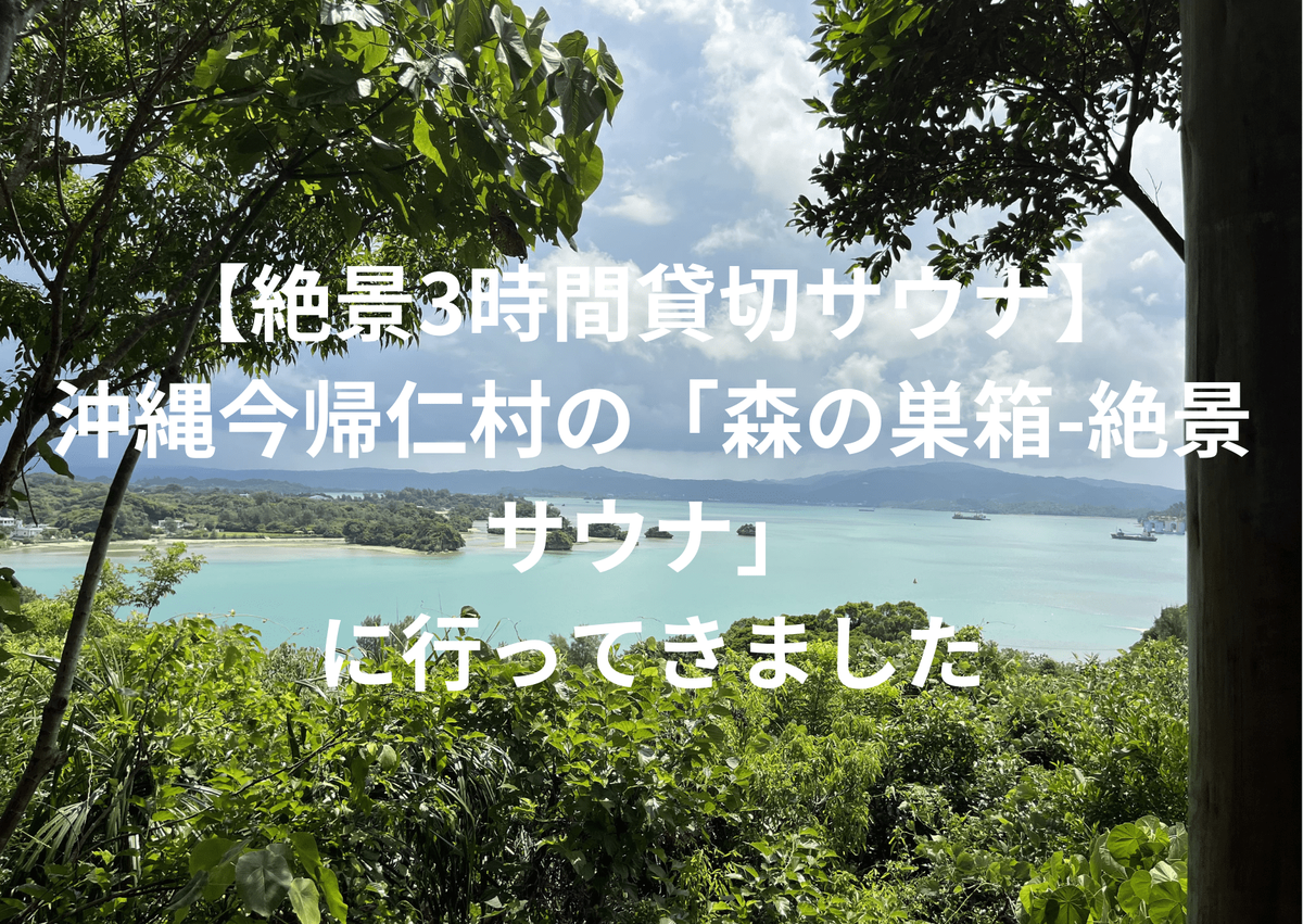 【絶景3時間貸切サウナ】沖縄今帰仁村の「森の巣箱-絶景サウナ」に行ってきました