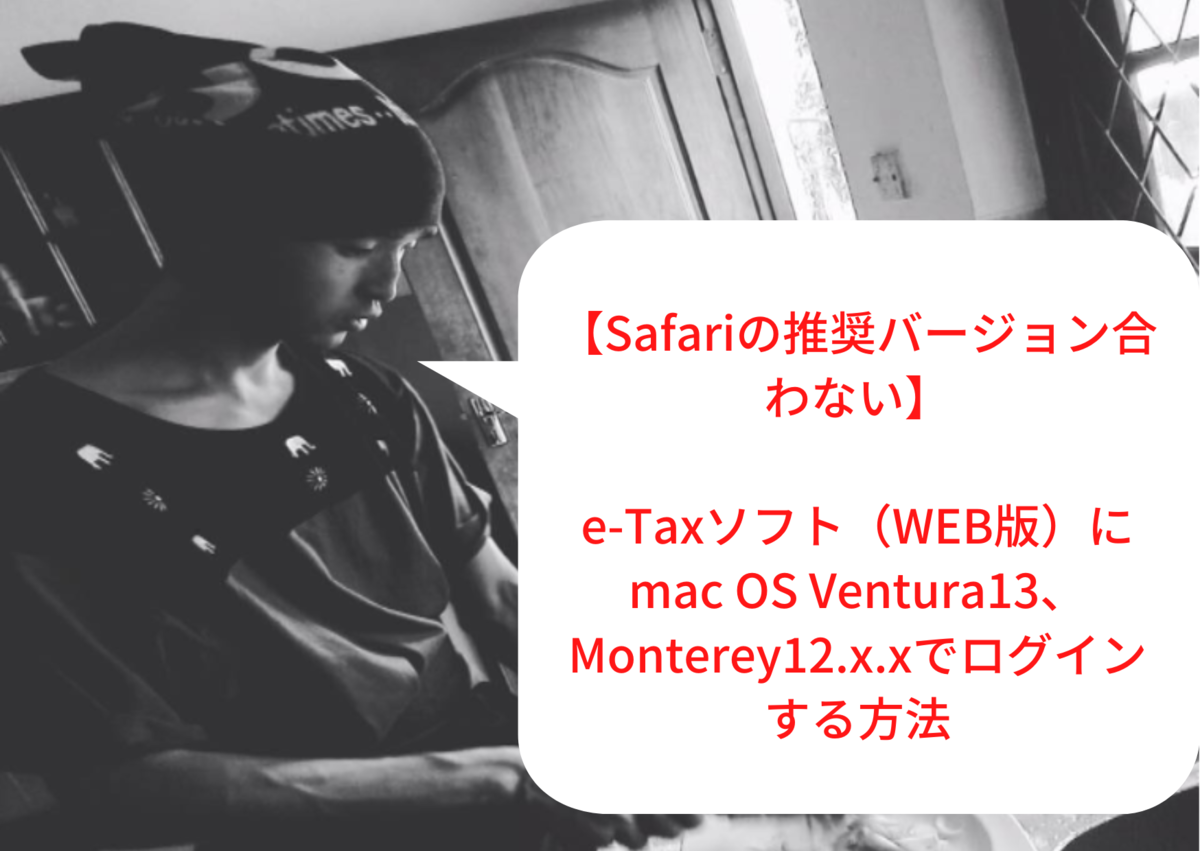 【Safariの推奨バージョン合わない】e-Taxソフト（WEB版）にmac OS Ventura13、Monterey12.x.xでログインする方法【2023最新】
