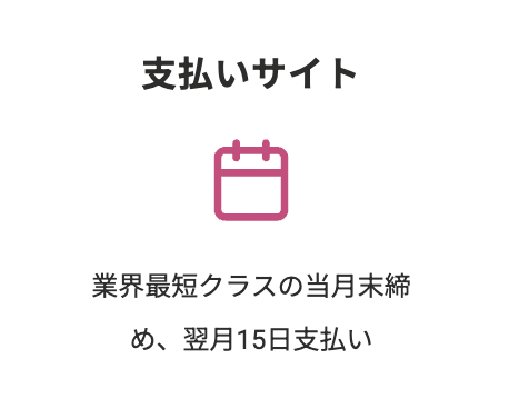 支払いサイト 業界最短クラスの当月末締め、翌月15日支払い