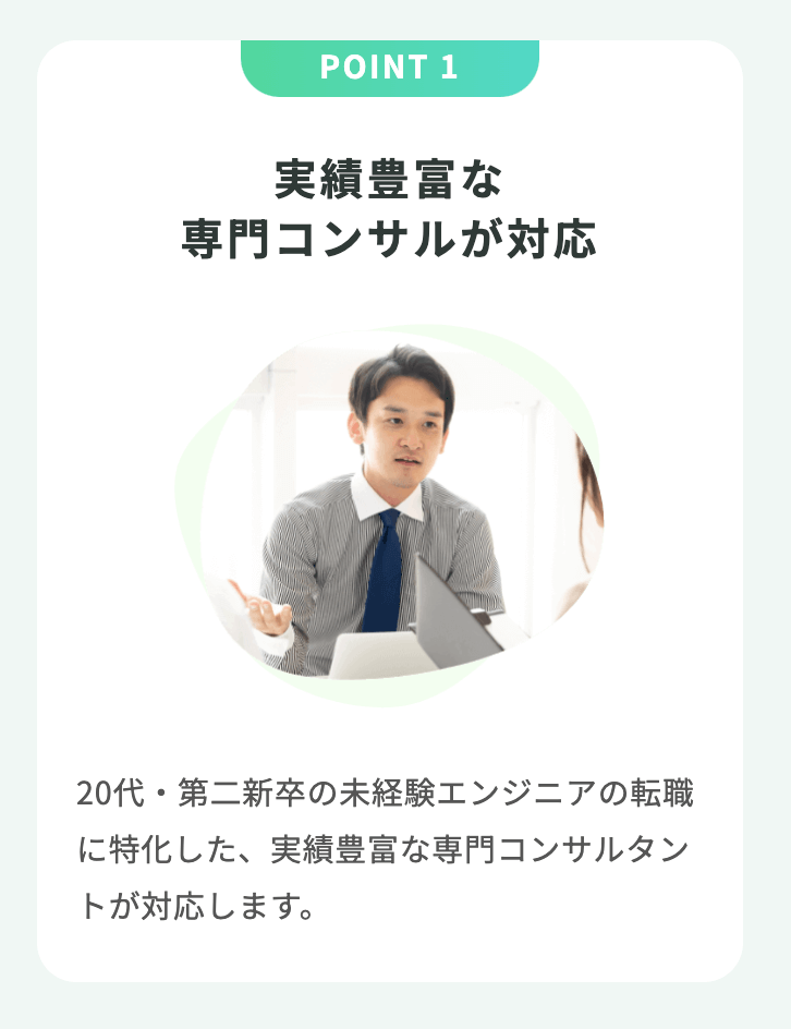 実績豊富な専⾨コンサルが対応 20代・第⼆新卒の未経験エンジニアの転職に特化した、実績豊富な専⾨コンサルタントが対応します