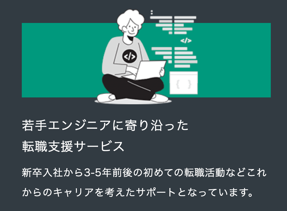 若手エンジニアに寄り沿った転職支援サービス 新卒入社から3-5年前後の初めての転職活動などこれからのキャリアを考えたサポートとなっています