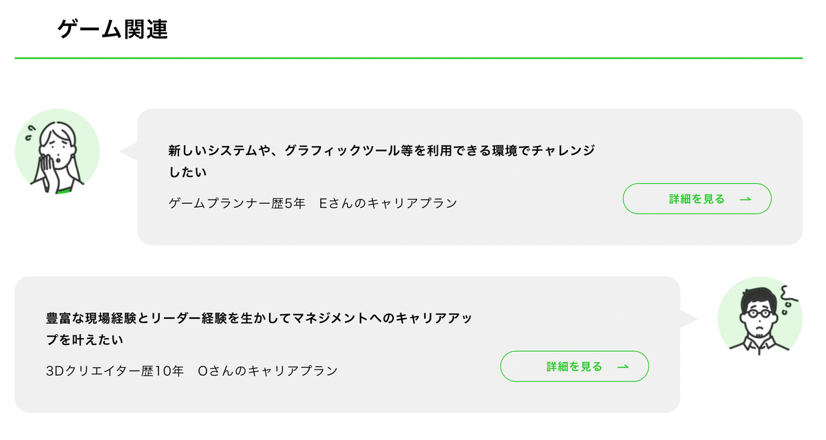 新しいシステムや、グラフィックツール等を利用できる環境でチャレンジしたい ゲームプランナー歴5年　Eさんのキャリアプラン 豊富な現場経験とリーダー経験を生かしてマネジメントへのキャリアアップを叶えたい 3Dクリエイター歴10年 Oさんのキャリアプラン