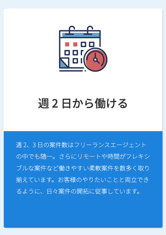 週 2 日から働ける 週 2、3 日の案件数はフリーランスエージェントの中でも随一。さらにリモートや時間がフレキシブルな案件など働きやすい柔軟案件を数多く取り揃