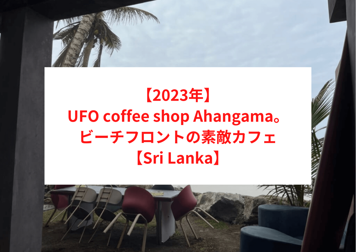 【2023年】UFO coffee shop Ahangama（アハンガマ）。ビーチフロントの素敵カフェ【Sri Lanka】