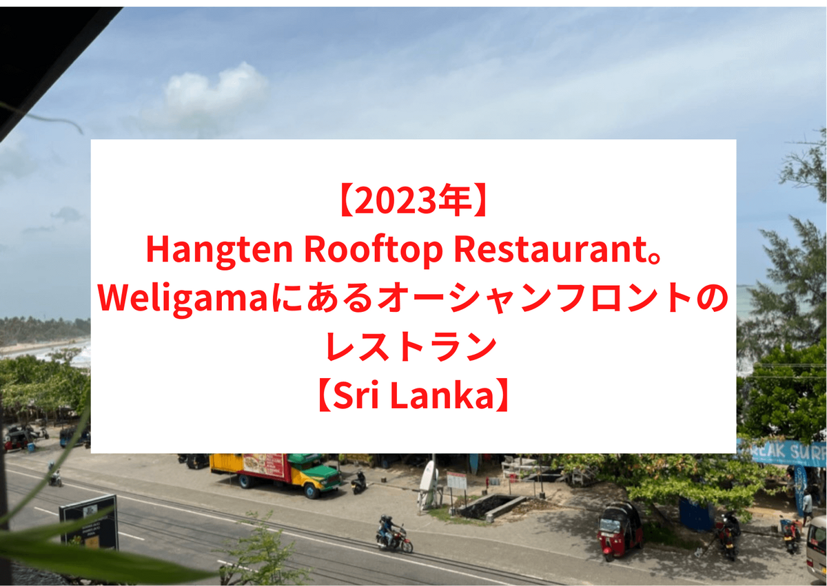 【2023年】Hangten Rooftop Restaurant。Weligama（ウェリガマ）にあるオーシャンフロントのレストラン Cafe 【Sri Lanka】